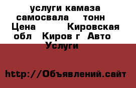 услуги камаза самосвала 15 тонн  › Цена ­ 900 - Кировская обл., Киров г. Авто » Услуги   